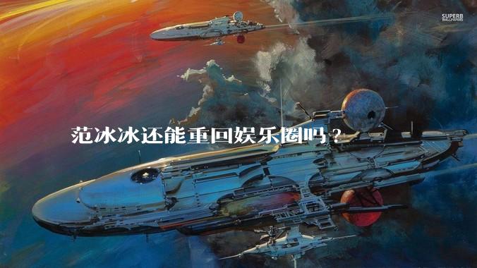 范冰冰还能重回娱乐圈吗?