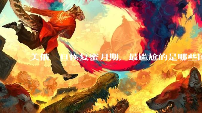 美俄一旦恢复蜜月期，最尴尬的是哪些国家?