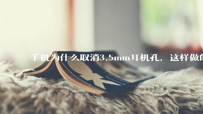 手机为什么取消3.5mm耳机孔，这样做的目的是什么？