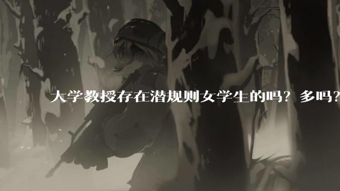 大学教授存在潜规则女学生的吗？多吗？